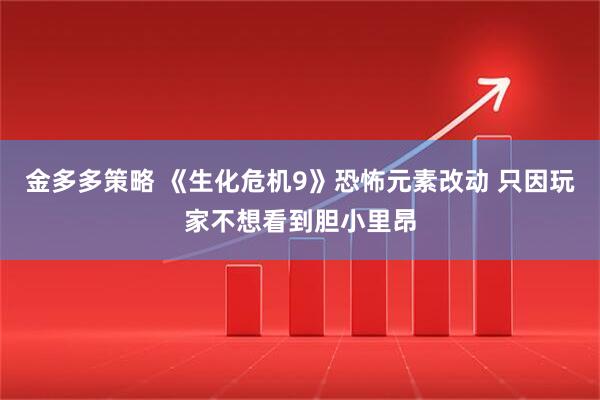 金多多策略 《生化危机9》恐怖元素改动 只因玩家不想看到胆小里昂