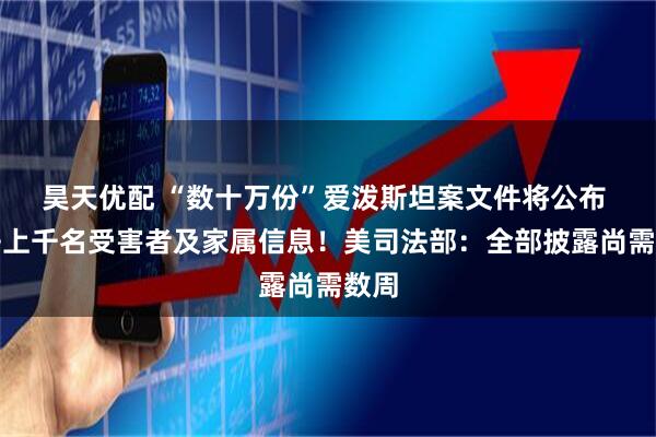 昊天优配 “数十万份”爱泼斯坦案文件将公布 隐去上千名受害者及家属信息！美司法部：全部披露尚需数周