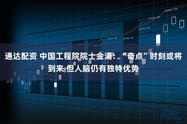 通达配资 中国工程院院士金涌：“奇点”时刻或将到来 但人脑仍有独特优势
